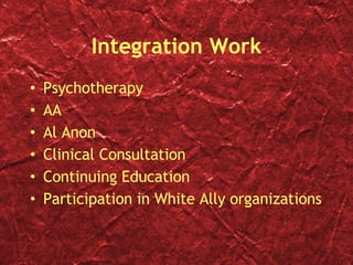 Integration Work Psychotherapy AA Al Anon Clinical Consultation Continuing Education Participation in White Ally organizations 