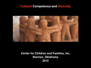 Cultural Competence and Diversity

Center for Children and Families, Inc.
Norman, Oklahoma
2012

 