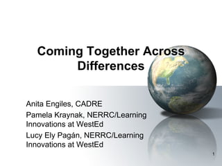 Coming Together Across
       Differences

Anita Engiles, CADRE
Pamela Kraynak, NERRC/Learning
Innovations at WestEd
Lucy Ely Pagán, NERRC/Learning
Innovations at WestEd
                                 1
 