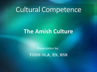 The Amish Culture

    Presentation by:

 Tosin ola, Rn, Bsn
 