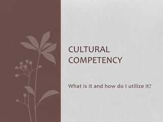 What is it and how do I utilize it?
CULTURAL
COMPETENCY
 