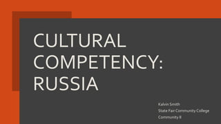 CULTURAL
COMPETENCY:
RUSSIA
Kalvin Smith
State Fair Community College
Community II
 