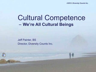 © 2012. Diversity Counts Inc.




                                  Cultural Competence
                                   − We’re All Cultural Beings


                                  Jeff Painter, BS
                                  Director, Diversity Counts Inc.
© 2006. Siwash Native Resources
 