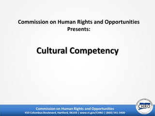 Commission on Human Rights and Opportunities
Presents:
Cultural Competency
 