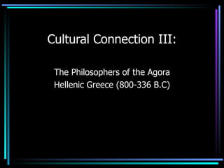 Cultural Connection III: The Philosophers of the Agora Hellenic Greece (800-336 B.C) 
