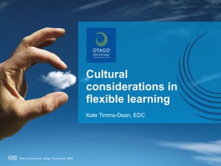 Cultural considerations in flexible learning Kate Timms-Dean, EDC Kate Timms-Dean, Otago Polytechnic 2009 