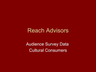 Reach Advisors Audience Survey Data  Cultural Consumers 