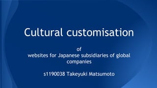 Cultural customisation
of
websites for Japanese subsidiaries of global
companies
s1190038 Takeyuki Matsumoto

 