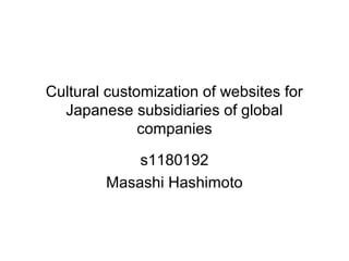 Cultural customization of websites for
  Japanese subsidiaries of global
              companies

            s1180192
        Masashi Hashimoto
 