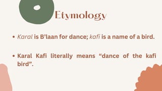 Etymology
Karal is B’laan for dance; kafi is a name of a bird.
Karal Kafi literally means “dance of the kafi
bird”.
 