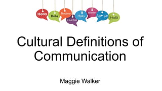 Cultural Definitions of
Communication
Maggie Walker
 