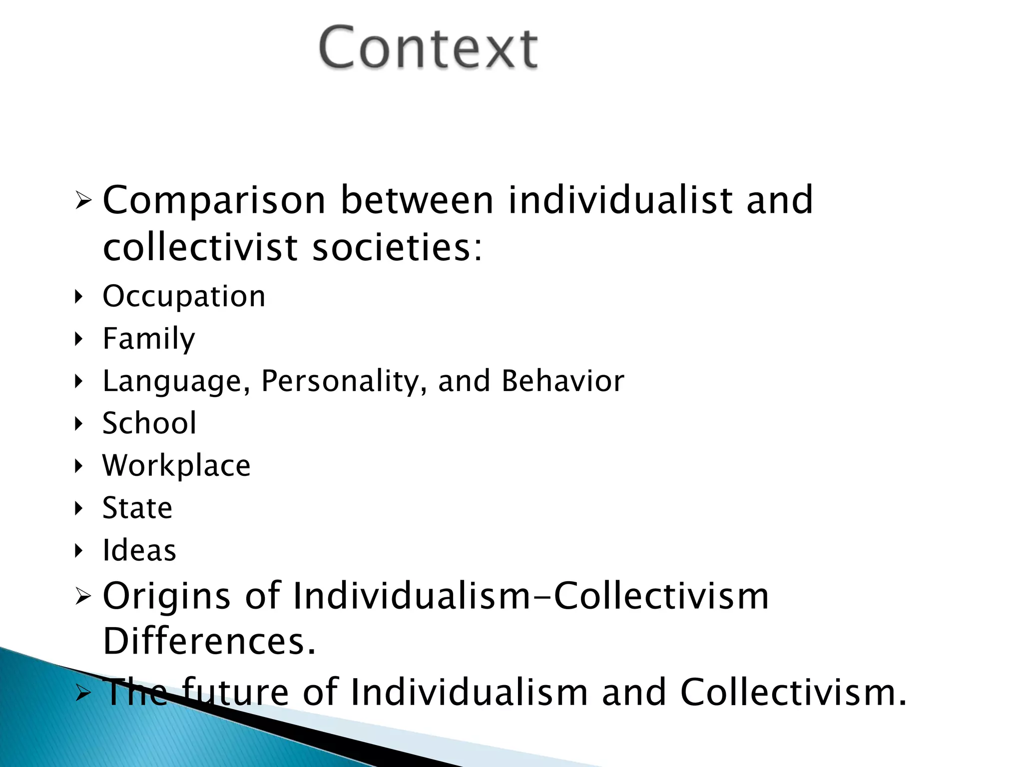 Comparison between individualist and collectivist societies: Occupation Family Language, Personality, and Behavior School Workplace State Ideas Origins of Individualism-Collectivism Differences. The future of Individualism and Collectivism. 