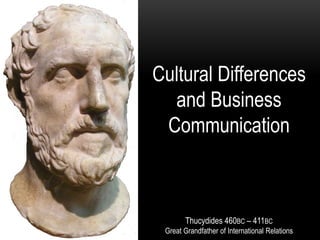 Cultural Differences
and Business
Communication
Thucydides 460BC – 411BC
Great Grandfather of International Relations
 