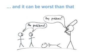 … and it can be worst than that
 