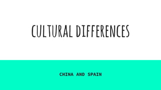 culturaldifferences
CHINA AND SPAIN
 