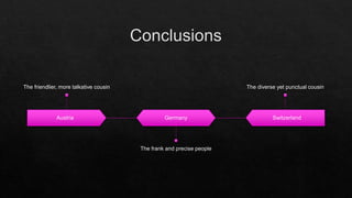 Austria
The friendlier, more talkative cousin
Germany
The frank and precise people
Switzerland
The diverse yet punctual cousin