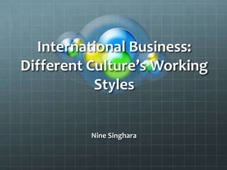 International Business:
Different Culture’s Working
           Styles


          Nine Singhara
 