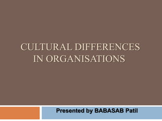 CULTURAL DIFFERENCES
  IN ORGANISATIONS




     Presented by BABASAB Patil
 