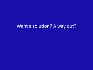 Want a solution? A way out?
 