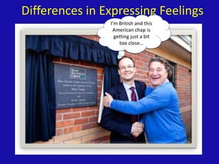 Differences in Expressing Feelings
I’m British and this
American chap is
getting just a bit
too close…
 