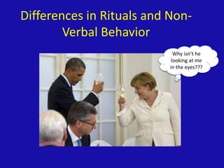Differences in Rituals and Non-
Verbal Behavior
Why isn’t he
looking at me
in the eyes???
 