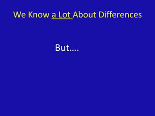We Know a Lot About Differences
But….
 