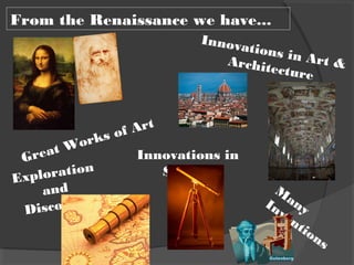 From the Renaissance we have...
Exploration
and
Discovery
M
anyInventions
Innovations in Art &Architecture
Great Works of Art
Innovations in
Science
 