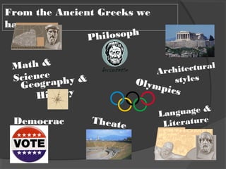 From the Ancient Greeks we
have...
Theate
r
Architectural
styles
Democrac
y
Olympics
Math &
Science
Geography &
History
Language &
Literature
Philosoph
y
 