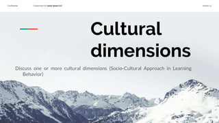 Confidential Customized for Lorem Ipsum LLC Version 1.0
Cultural
dimensions
Discuss one or more cultural dimensions (Socio-Cultural Approach in Learning
Behavior)
 