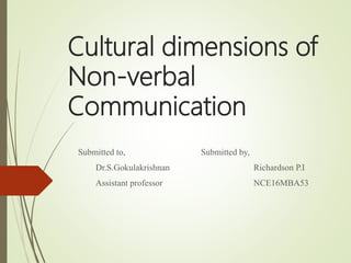 Cultural dimensions of
Non-verbal
Communication
Submitted to, Submitted by,
Dr.S.Gokulakrishnan Richardson P.I
Assistant professor NCE16MBA53
 