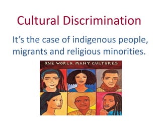 Cultural Discrimination
It’s the case of indigenous people,
migrants and religious minorities.
 