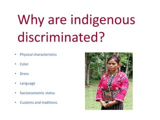 • Physical characteristics
• Color
• Dress
• Language
• Socioeconomic status
• Customs and traditions
Why are indigenous
discriminated?
 