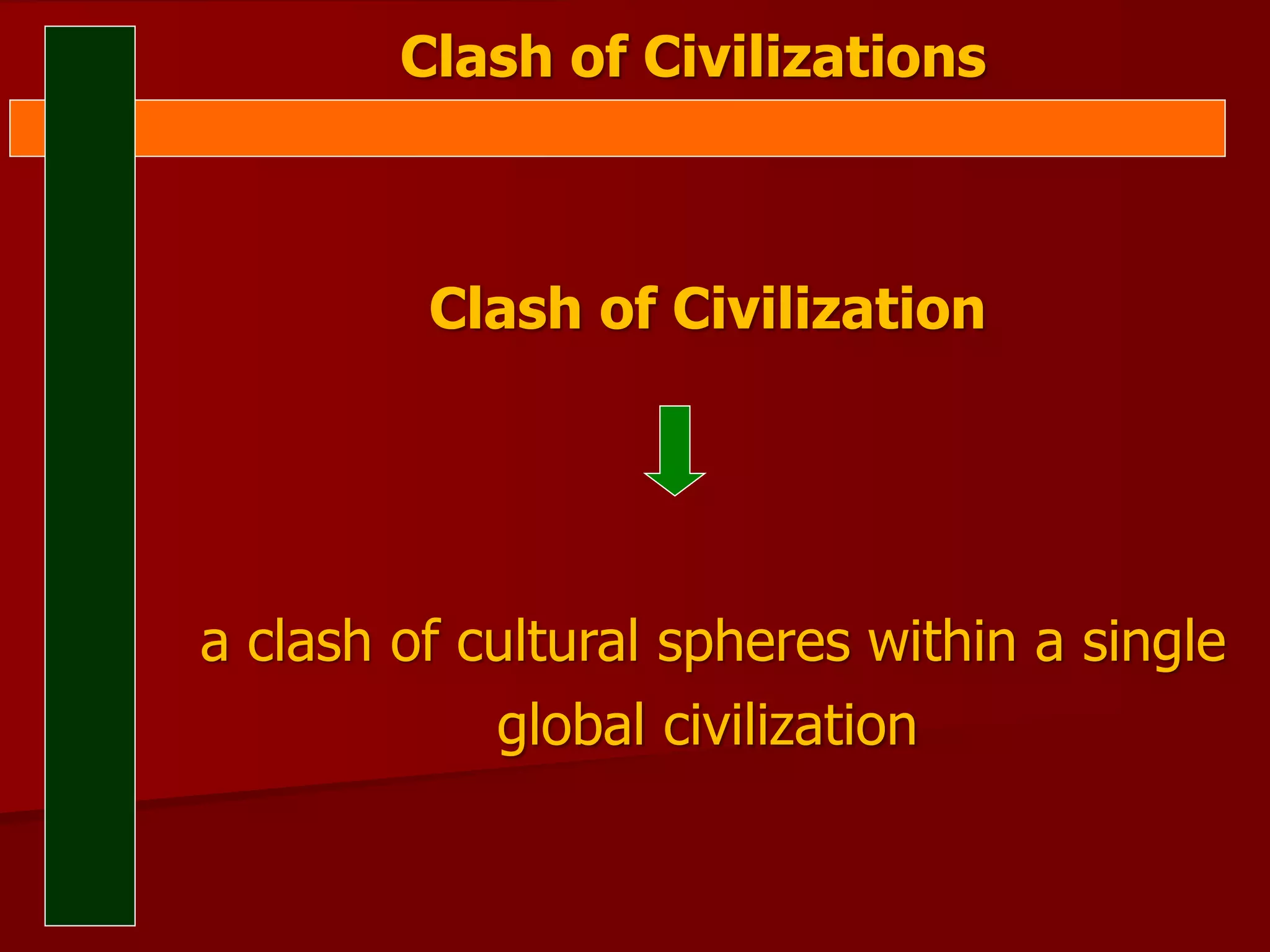 Clash of Civilizations
Clash of Civilization
a clash of cultural spheres within a single
global civilization
 
