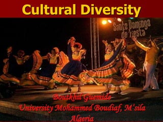 Cultural Diversity
Boutkhil Guemide
University Mohammed Boudiaf, M’sila
Algeria
 