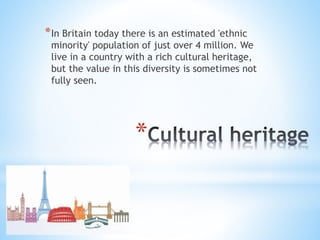 *
*In Britain today there is an estimated 'ethnic
minority' population of just over 4 million. We
live in a country with a...