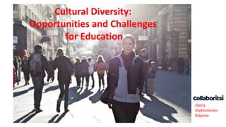 Cultural Diversity:
Opportunities and Challenges
for Education
Olena
Mykhailenko-
Blayone
 