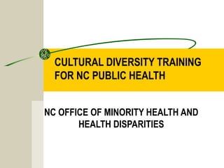 CULTURAL DIVERSITY TRAINING
FOR NC PUBLIC HEALTH
NC OFFICE OF MINORITY HEALTH AND
HEALTH DISPARITIES
 