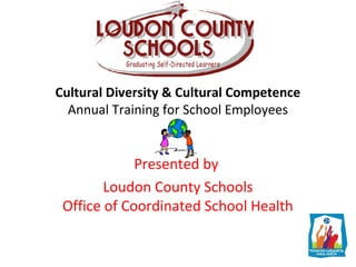 Cultural Diversity & Cultural Competence
Annual Training for School Employees
Presented by
Loudon County Schools
Office of Coordinated School Health
 