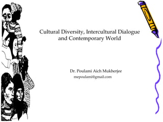 Cultural Diversity, Intercultural Dialogue
and Contemporary World
Dr. Poulami Aich Mukherjee
mepoulami@gmail.com
 