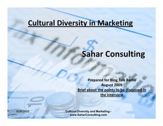 Cultural Diversity in Marketing


                               Sahar Consulting

                                  Prepared for Blog Talk Radio
                                          August 2009
                           Brief about the points to be discussed in
                                         the interview


8/26/2009          Cultural Diversity and Marketing -
                      www.SaharConsulting.com
 