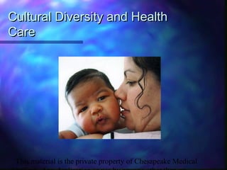 This material is the private property of Chesapeake Medical
Cultural Diversity and HealthCultural Diversity and Health
CareCare
 
