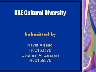 UAE Cultural Diversity


    Submitted by

     Nayef Alsaadi
      H00153578
   Ebrahim Al Sanaani
      H00155975
 
