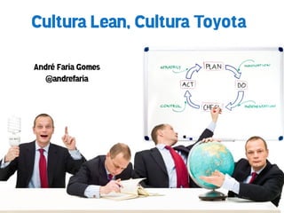 Cultura Lean, Cultura Toyota

André Faria Gomes
  @andrefaria
 