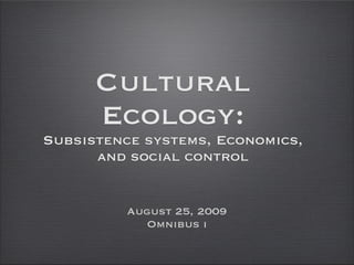 Cultural
      Ecology:
Subsistence systems, Economics,
      and social control


          August 25, 2009
            Omnibus i
 
