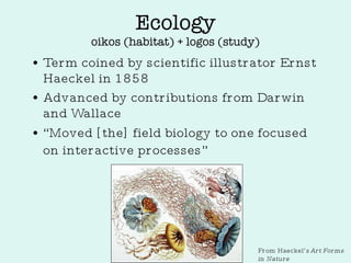 Ecology oikos (habitat) + logos (study) ,[object Object],[object Object],[object Object],From Haeckel’s  Art Forms in Nature 