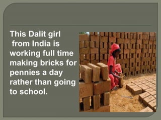 This Dalit girl
from India is
working full time
making bricks for
pennies a day
rather than going
to school.
 