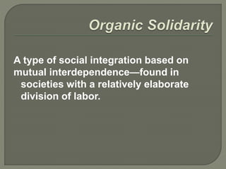 A type of social integration based on
mutual interdependence—found in
societies with a relatively elaborate
division of labor.
 