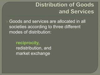  Goods and services are allocated in all
societies according to three different
modes of distribution:
reciprocity,
redistribution, and
market exchange
 