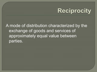 A mode of distribution characterized by the
exchange of goods and services of
approximately equal value between
parties.
 