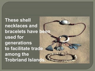 These shell
necklaces and
bracelets have been
used for
generations
to facilitate trade
among the
Trobriand Islands.
 